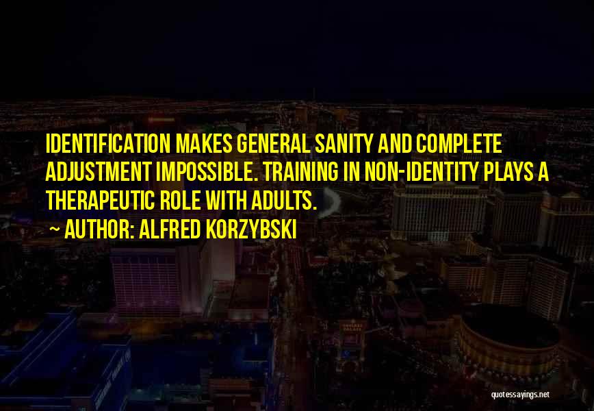 Alfred Korzybski Quotes: Identification Makes General Sanity And Complete Adjustment Impossible. Training In Non-identity Plays A Therapeutic Role With Adults.