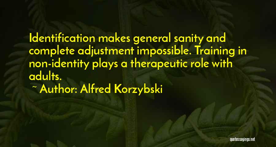 Alfred Korzybski Quotes: Identification Makes General Sanity And Complete Adjustment Impossible. Training In Non-identity Plays A Therapeutic Role With Adults.