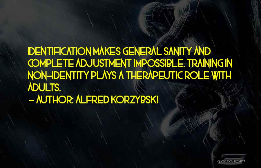 Alfred Korzybski Quotes: Identification Makes General Sanity And Complete Adjustment Impossible. Training In Non-identity Plays A Therapeutic Role With Adults.