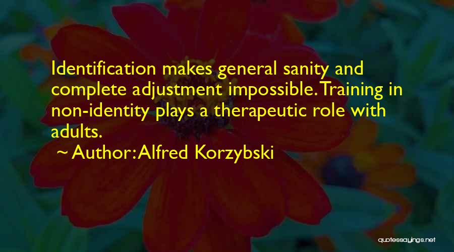 Alfred Korzybski Quotes: Identification Makes General Sanity And Complete Adjustment Impossible. Training In Non-identity Plays A Therapeutic Role With Adults.