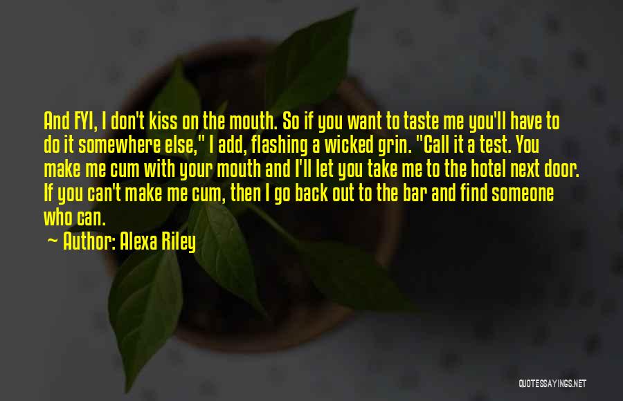 Alexa Riley Quotes: And Fyi, I Don't Kiss On The Mouth. So If You Want To Taste Me You'll Have To Do It