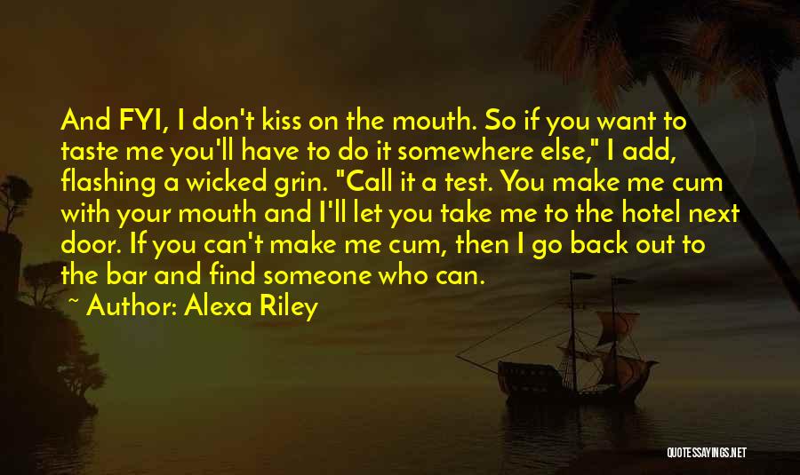 Alexa Riley Quotes: And Fyi, I Don't Kiss On The Mouth. So If You Want To Taste Me You'll Have To Do It