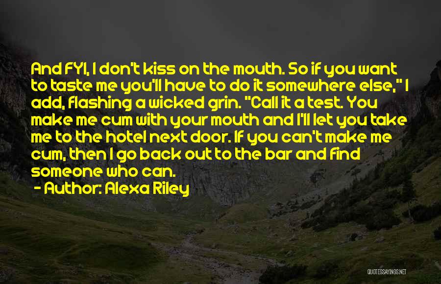 Alexa Riley Quotes: And Fyi, I Don't Kiss On The Mouth. So If You Want To Taste Me You'll Have To Do It