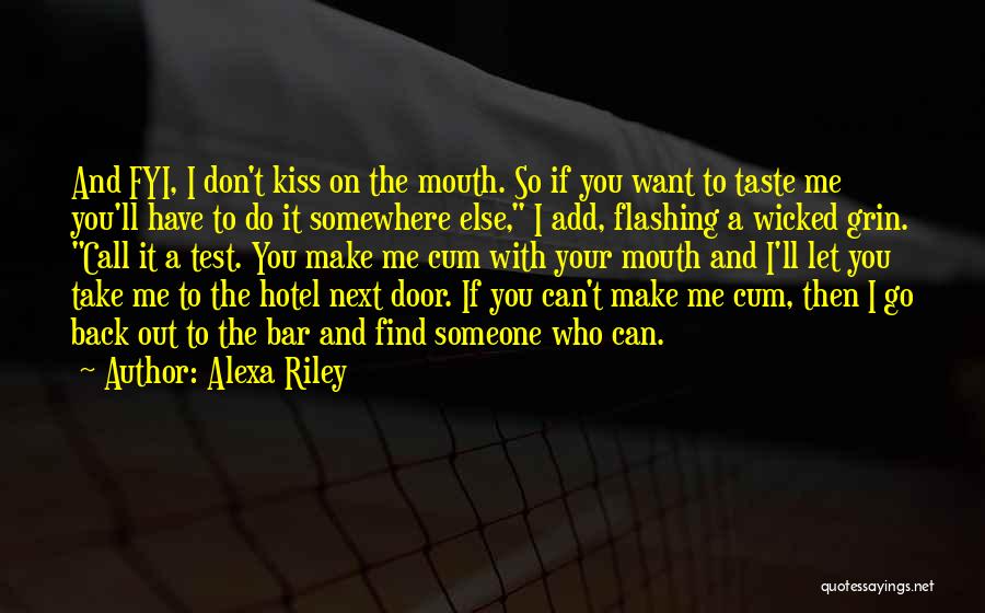 Alexa Riley Quotes: And Fyi, I Don't Kiss On The Mouth. So If You Want To Taste Me You'll Have To Do It