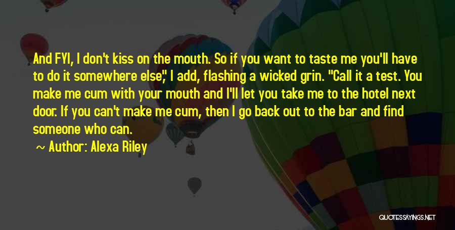Alexa Riley Quotes: And Fyi, I Don't Kiss On The Mouth. So If You Want To Taste Me You'll Have To Do It