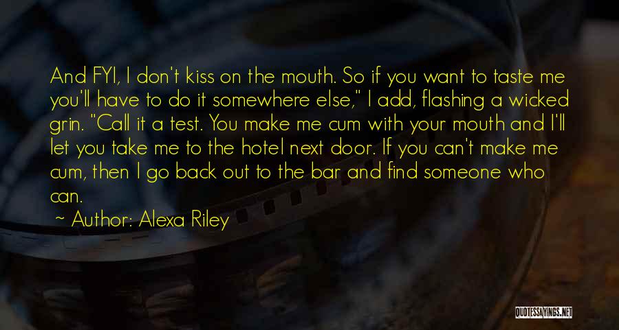 Alexa Riley Quotes: And Fyi, I Don't Kiss On The Mouth. So If You Want To Taste Me You'll Have To Do It