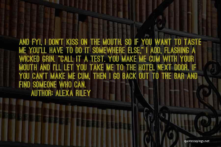 Alexa Riley Quotes: And Fyi, I Don't Kiss On The Mouth. So If You Want To Taste Me You'll Have To Do It