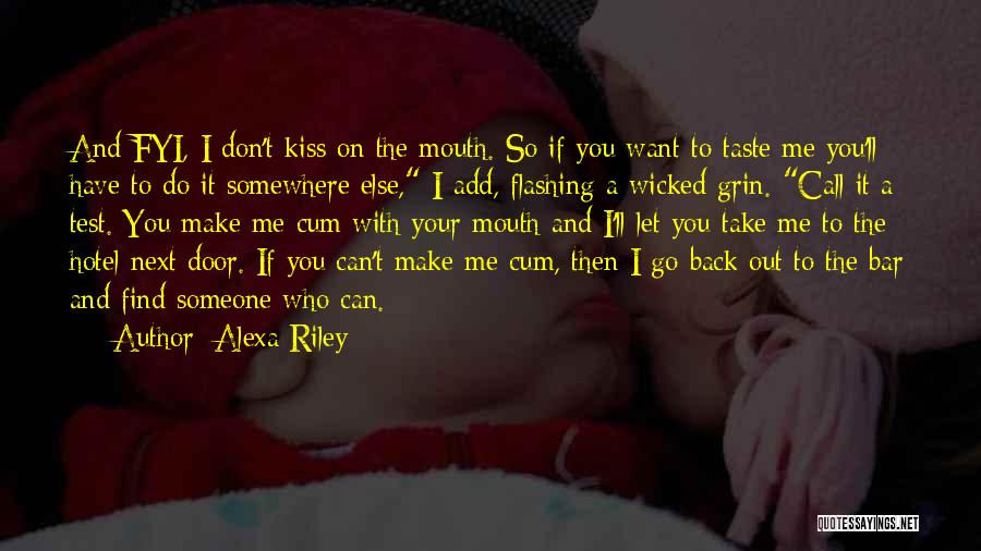 Alexa Riley Quotes: And Fyi, I Don't Kiss On The Mouth. So If You Want To Taste Me You'll Have To Do It