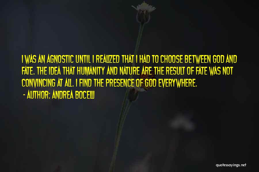 Andrea Bocelli Quotes: I Was An Agnostic Until I Realized That I Had To Choose Between God And Fate. The Idea That Humanity
