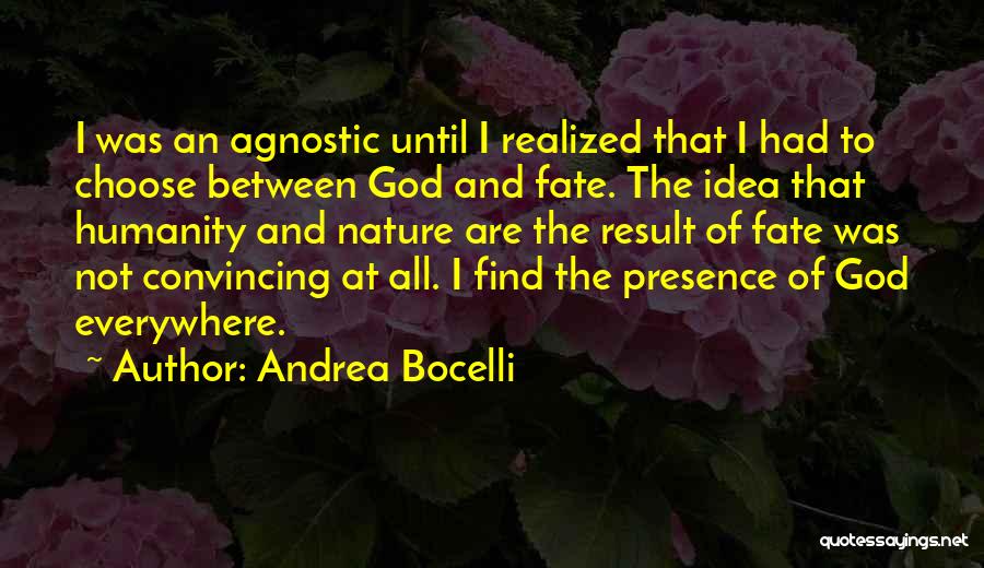 Andrea Bocelli Quotes: I Was An Agnostic Until I Realized That I Had To Choose Between God And Fate. The Idea That Humanity