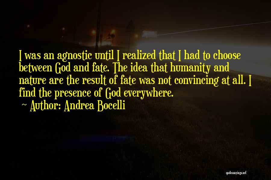 Andrea Bocelli Quotes: I Was An Agnostic Until I Realized That I Had To Choose Between God And Fate. The Idea That Humanity