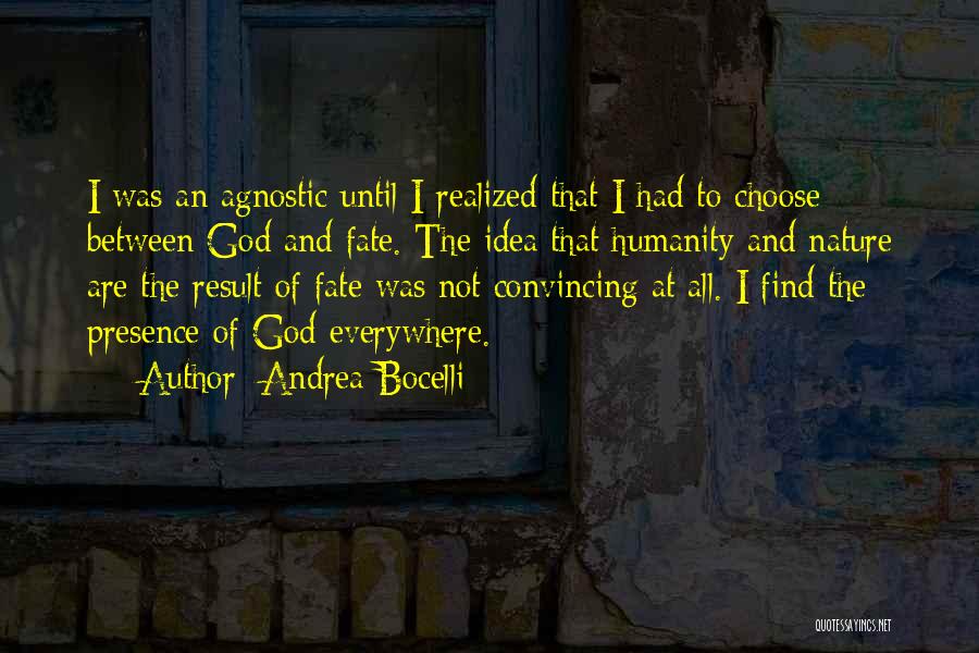 Andrea Bocelli Quotes: I Was An Agnostic Until I Realized That I Had To Choose Between God And Fate. The Idea That Humanity