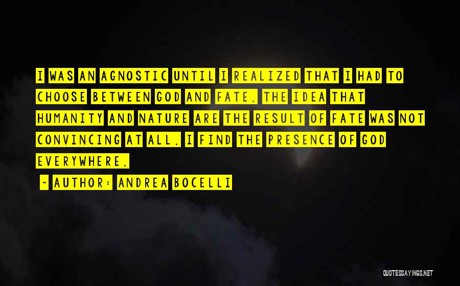 Andrea Bocelli Quotes: I Was An Agnostic Until I Realized That I Had To Choose Between God And Fate. The Idea That Humanity