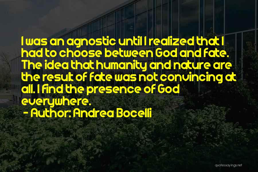 Andrea Bocelli Quotes: I Was An Agnostic Until I Realized That I Had To Choose Between God And Fate. The Idea That Humanity