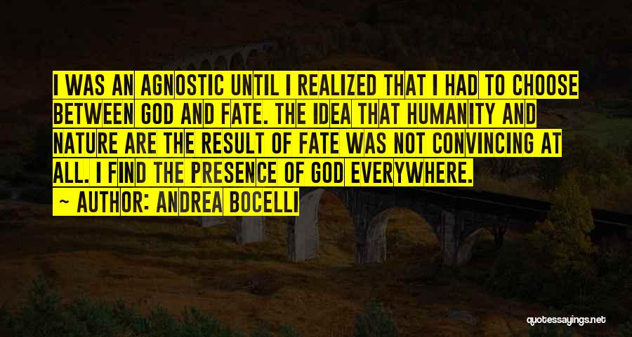 Andrea Bocelli Quotes: I Was An Agnostic Until I Realized That I Had To Choose Between God And Fate. The Idea That Humanity