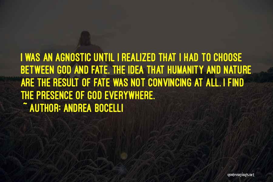 Andrea Bocelli Quotes: I Was An Agnostic Until I Realized That I Had To Choose Between God And Fate. The Idea That Humanity