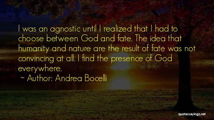 Andrea Bocelli Quotes: I Was An Agnostic Until I Realized That I Had To Choose Between God And Fate. The Idea That Humanity