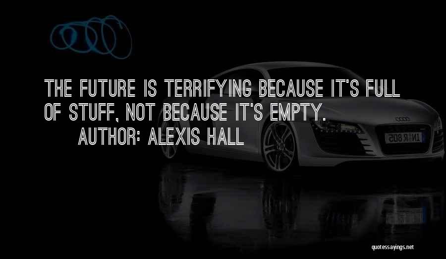 Alexis Hall Quotes: The Future Is Terrifying Because It's Full Of Stuff, Not Because It's Empty.