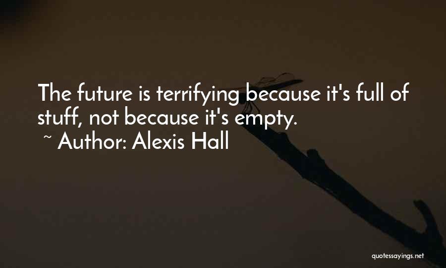 Alexis Hall Quotes: The Future Is Terrifying Because It's Full Of Stuff, Not Because It's Empty.