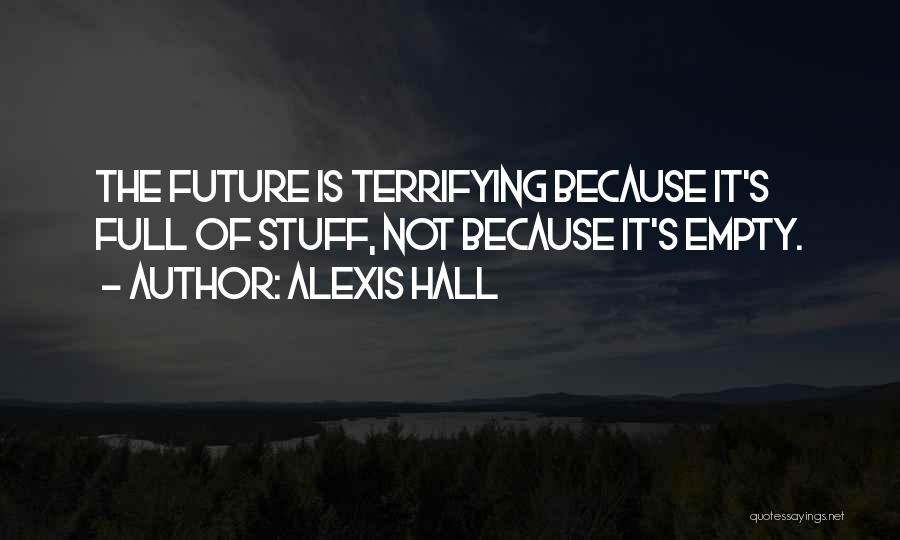 Alexis Hall Quotes: The Future Is Terrifying Because It's Full Of Stuff, Not Because It's Empty.