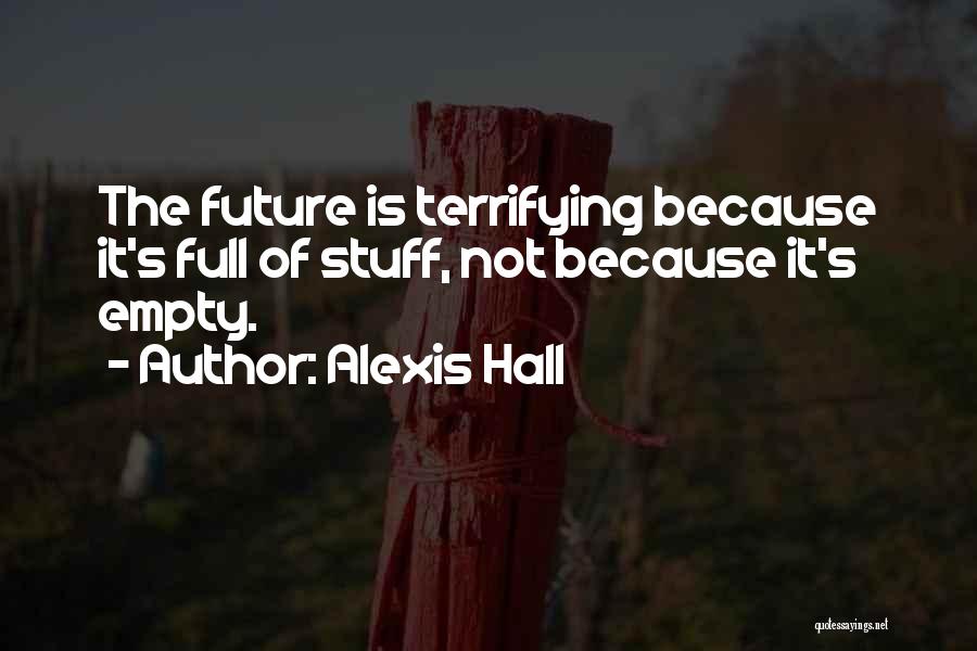 Alexis Hall Quotes: The Future Is Terrifying Because It's Full Of Stuff, Not Because It's Empty.