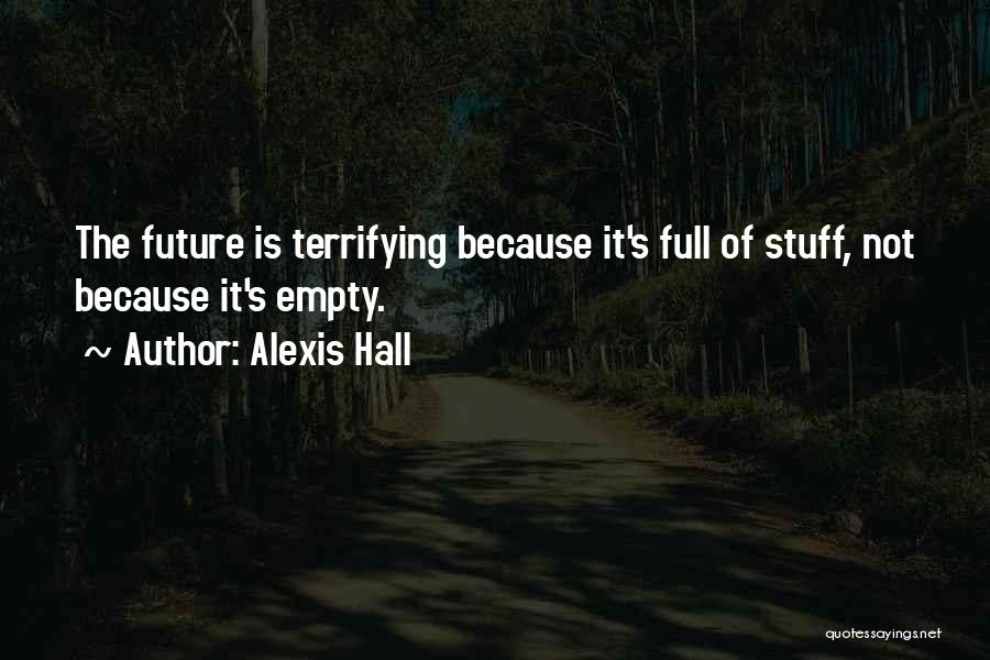 Alexis Hall Quotes: The Future Is Terrifying Because It's Full Of Stuff, Not Because It's Empty.