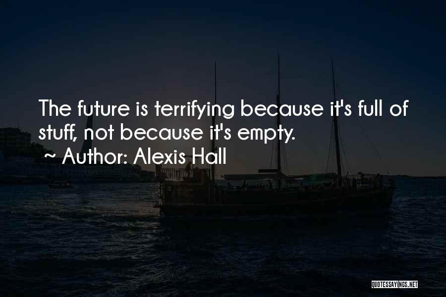 Alexis Hall Quotes: The Future Is Terrifying Because It's Full Of Stuff, Not Because It's Empty.