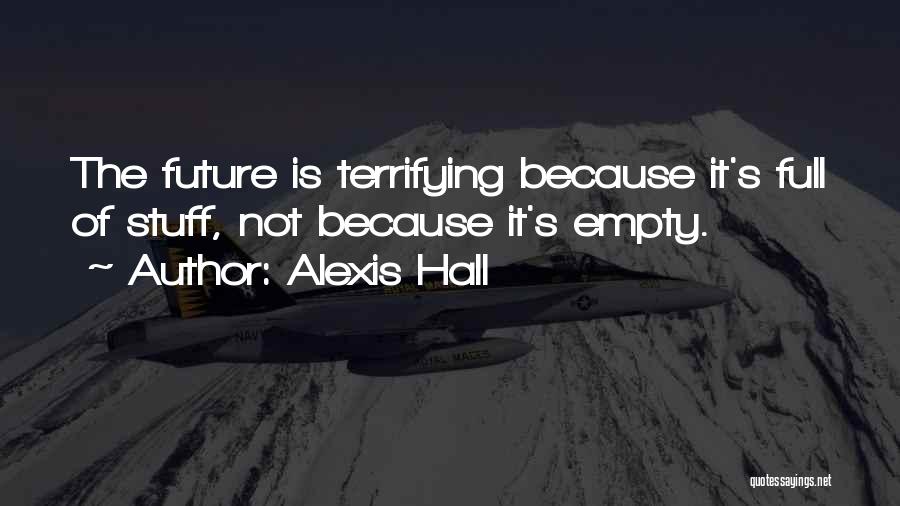 Alexis Hall Quotes: The Future Is Terrifying Because It's Full Of Stuff, Not Because It's Empty.