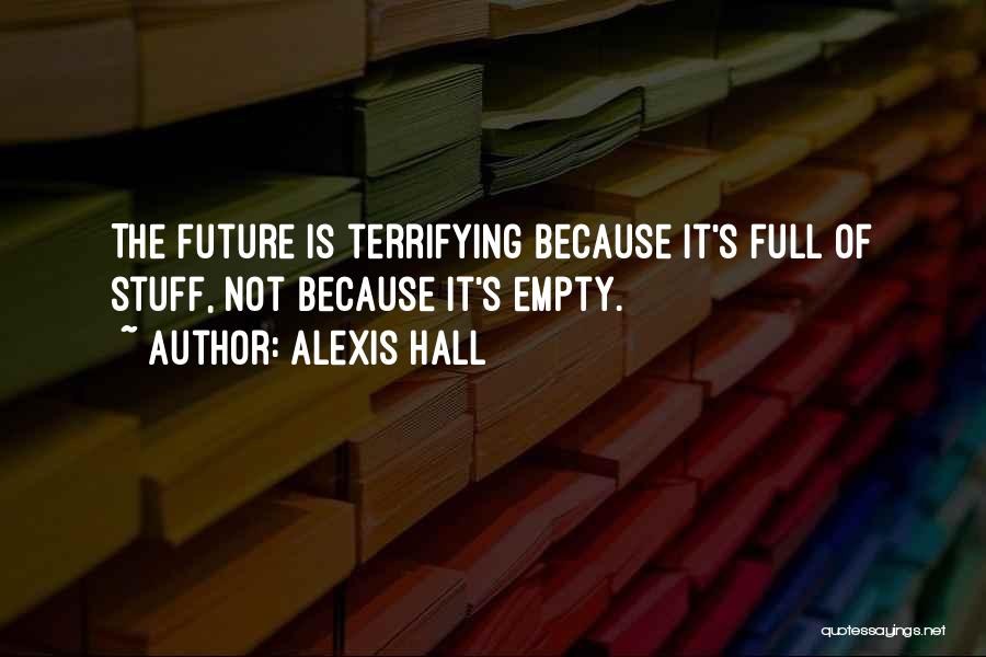 Alexis Hall Quotes: The Future Is Terrifying Because It's Full Of Stuff, Not Because It's Empty.
