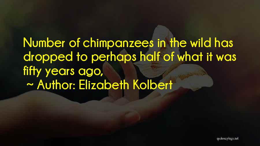 Elizabeth Kolbert Quotes: Number Of Chimpanzees In The Wild Has Dropped To Perhaps Half Of What It Was Fifty Years Ago,