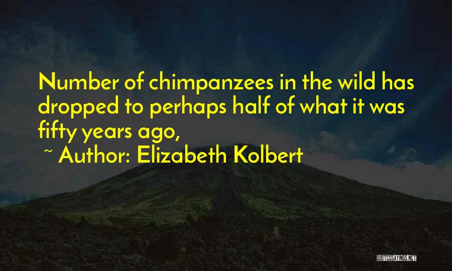 Elizabeth Kolbert Quotes: Number Of Chimpanzees In The Wild Has Dropped To Perhaps Half Of What It Was Fifty Years Ago,