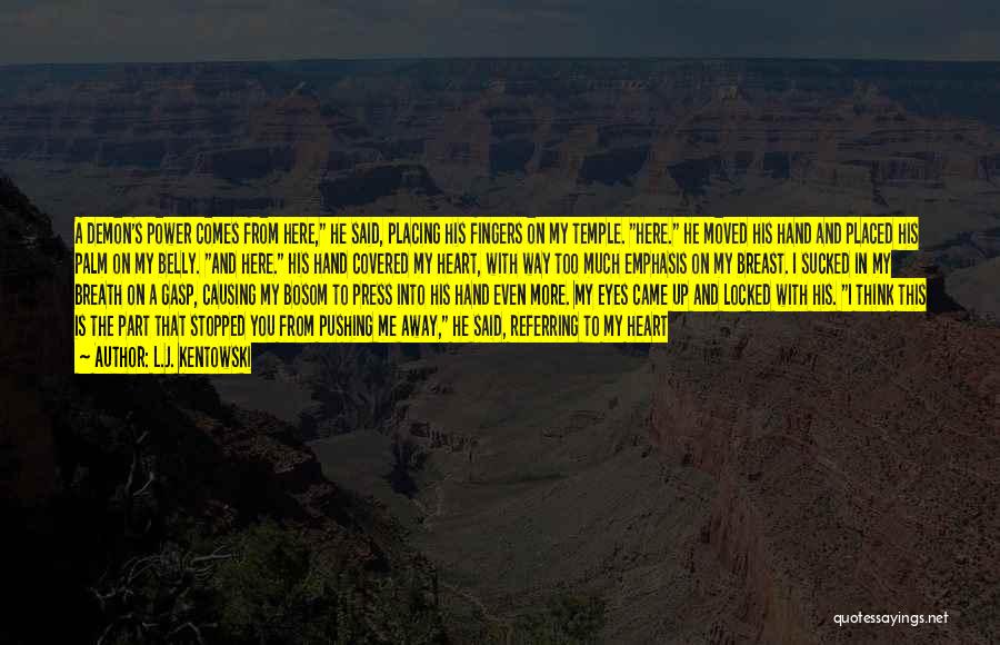 L.J. Kentowski Quotes: A Demon's Power Comes From Here, He Said, Placing His Fingers On My Temple. Here. He Moved His Hand And