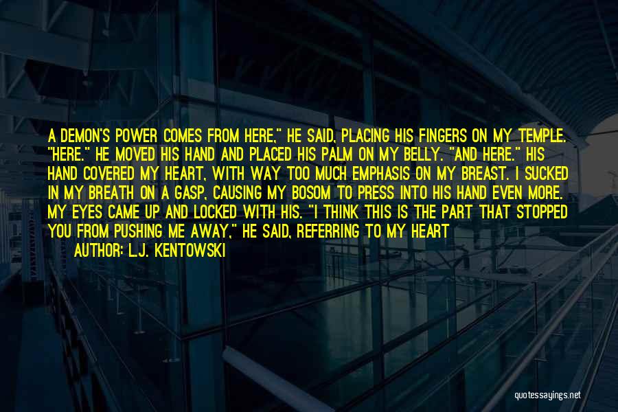 L.J. Kentowski Quotes: A Demon's Power Comes From Here, He Said, Placing His Fingers On My Temple. Here. He Moved His Hand And