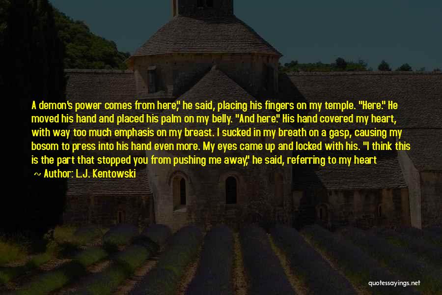 L.J. Kentowski Quotes: A Demon's Power Comes From Here, He Said, Placing His Fingers On My Temple. Here. He Moved His Hand And