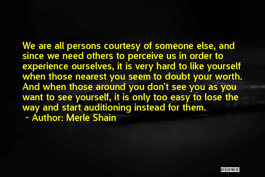 Merle Shain Quotes: We Are All Persons Courtesy Of Someone Else, And Since We Need Others To Perceive Us In Order To Experience