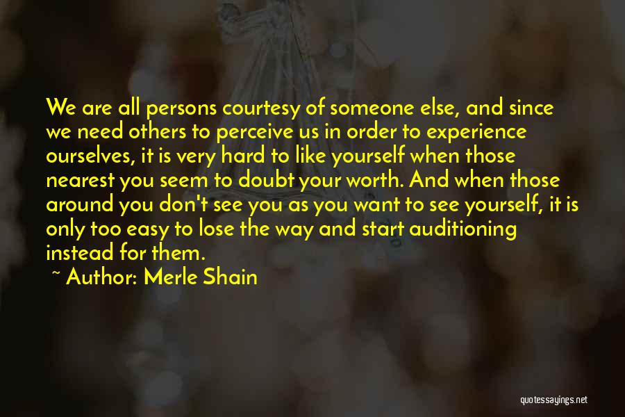 Merle Shain Quotes: We Are All Persons Courtesy Of Someone Else, And Since We Need Others To Perceive Us In Order To Experience