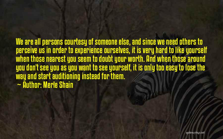 Merle Shain Quotes: We Are All Persons Courtesy Of Someone Else, And Since We Need Others To Perceive Us In Order To Experience