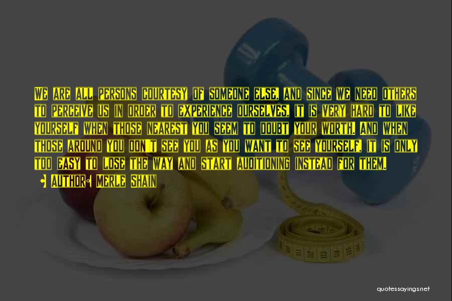 Merle Shain Quotes: We Are All Persons Courtesy Of Someone Else, And Since We Need Others To Perceive Us In Order To Experience