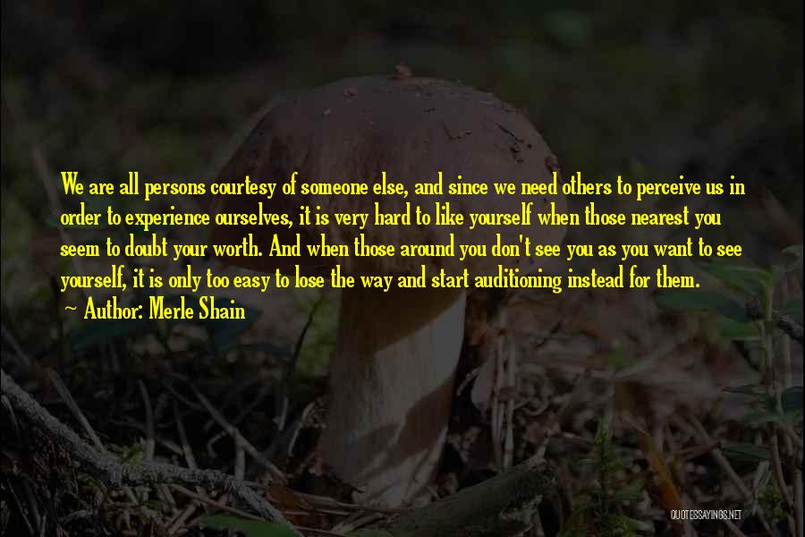 Merle Shain Quotes: We Are All Persons Courtesy Of Someone Else, And Since We Need Others To Perceive Us In Order To Experience