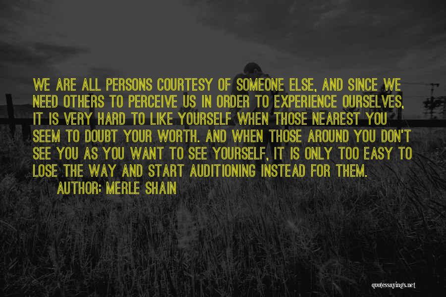 Merle Shain Quotes: We Are All Persons Courtesy Of Someone Else, And Since We Need Others To Perceive Us In Order To Experience