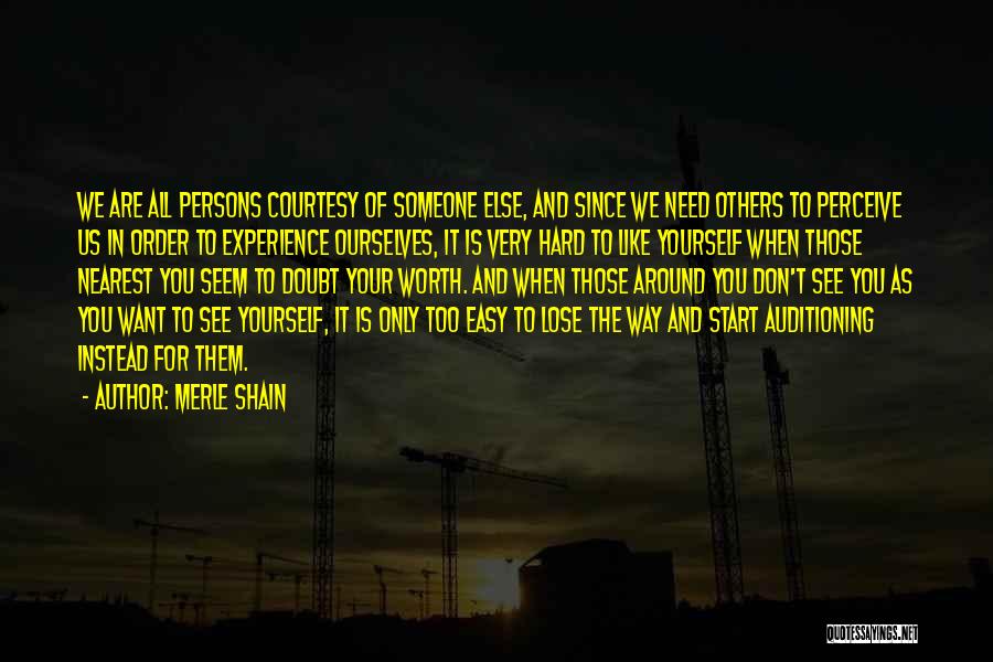 Merle Shain Quotes: We Are All Persons Courtesy Of Someone Else, And Since We Need Others To Perceive Us In Order To Experience