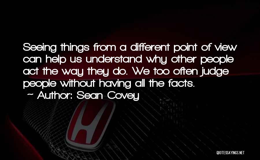 Sean Covey Quotes: Seeing Things From A Different Point Of View Can Help Us Understand Why Other People Act The Way They Do.