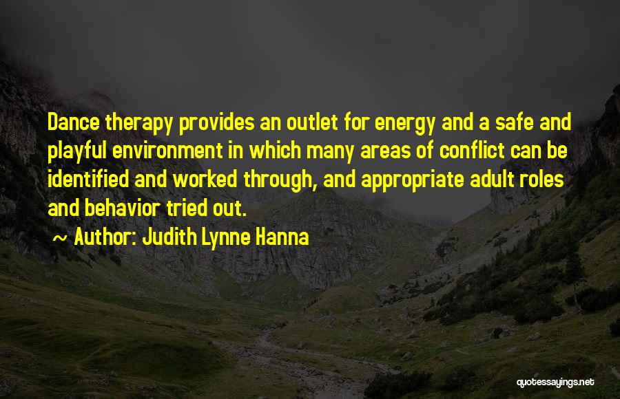 Judith Lynne Hanna Quotes: Dance Therapy Provides An Outlet For Energy And A Safe And Playful Environment In Which Many Areas Of Conflict Can