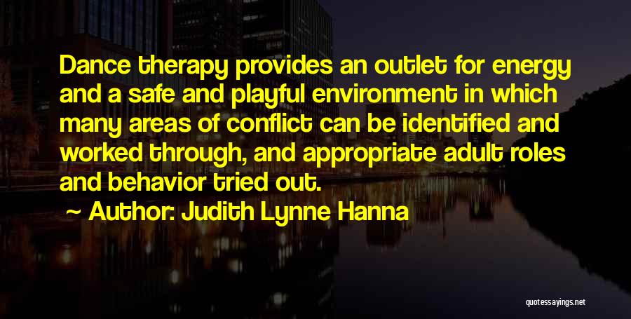 Judith Lynne Hanna Quotes: Dance Therapy Provides An Outlet For Energy And A Safe And Playful Environment In Which Many Areas Of Conflict Can