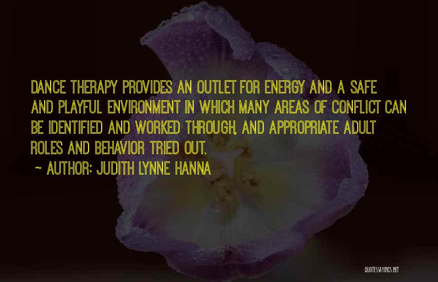 Judith Lynne Hanna Quotes: Dance Therapy Provides An Outlet For Energy And A Safe And Playful Environment In Which Many Areas Of Conflict Can