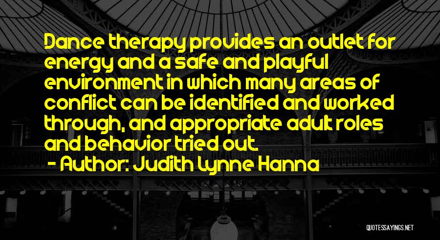 Judith Lynne Hanna Quotes: Dance Therapy Provides An Outlet For Energy And A Safe And Playful Environment In Which Many Areas Of Conflict Can