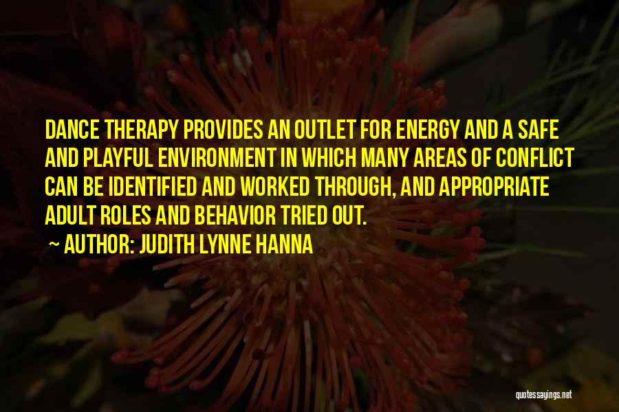 Judith Lynne Hanna Quotes: Dance Therapy Provides An Outlet For Energy And A Safe And Playful Environment In Which Many Areas Of Conflict Can