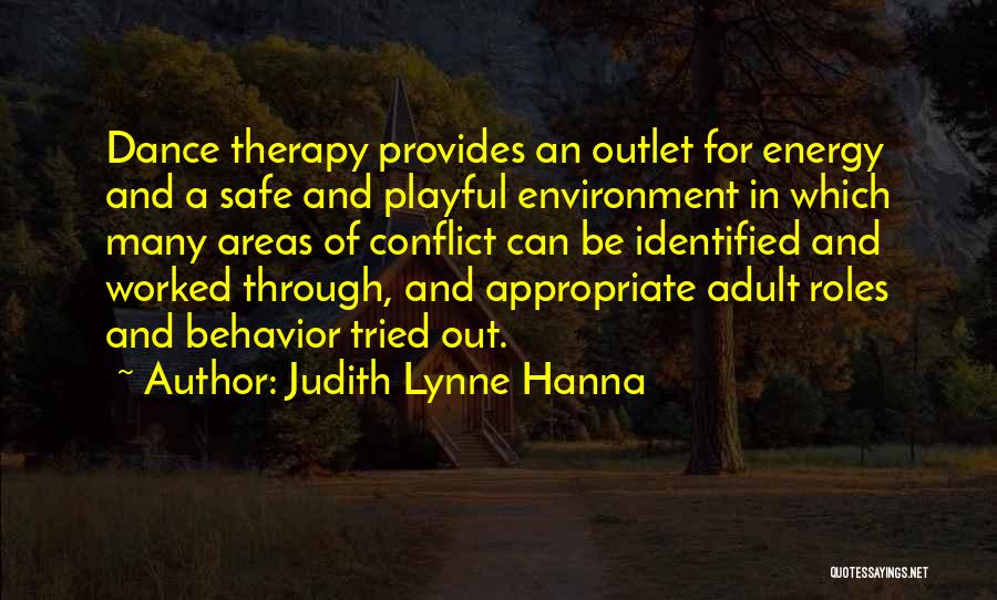 Judith Lynne Hanna Quotes: Dance Therapy Provides An Outlet For Energy And A Safe And Playful Environment In Which Many Areas Of Conflict Can