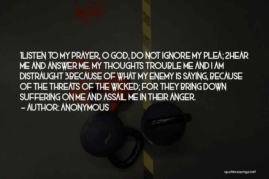 Anonymous Quotes: 1listen To My Prayer, O God, Do Not Ignore My Plea; 2hear Me And Answer Me. My Thoughts Trouble Me