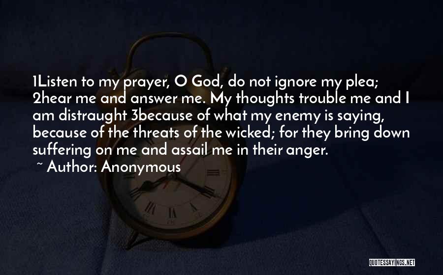 Anonymous Quotes: 1listen To My Prayer, O God, Do Not Ignore My Plea; 2hear Me And Answer Me. My Thoughts Trouble Me